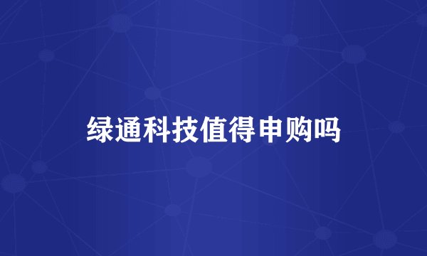 绿通科技值得申购吗
