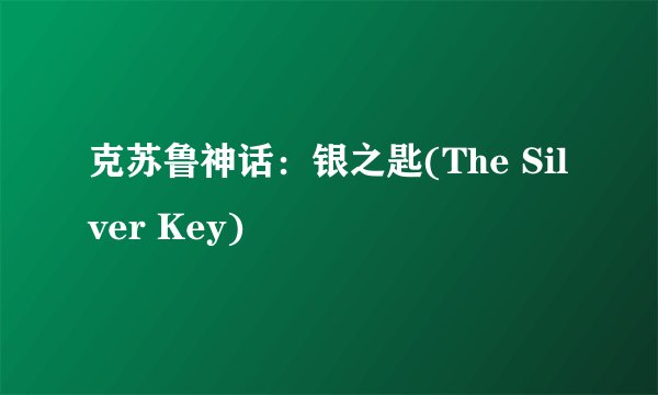 克苏鲁神话：银之匙(The Silver Key)