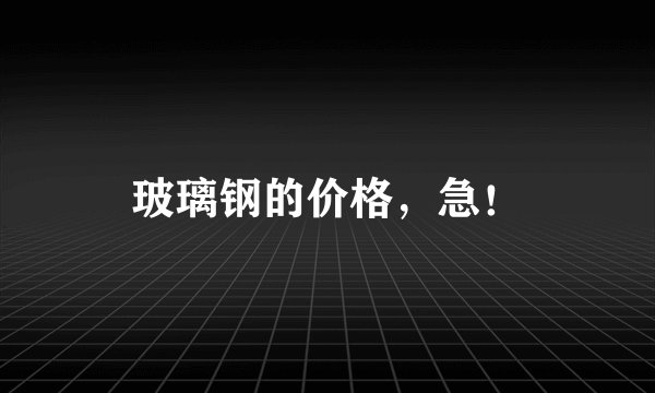 玻璃钢的价格，急！