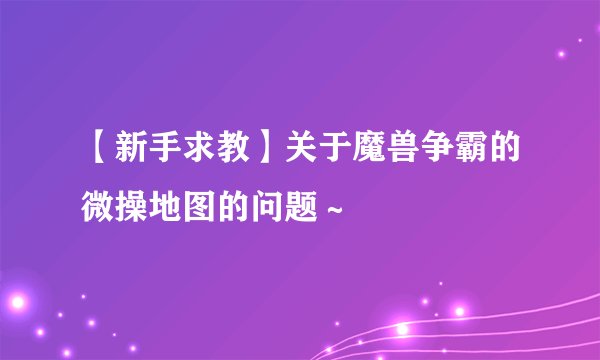 【新手求教】关于魔兽争霸的微操地图的问题～