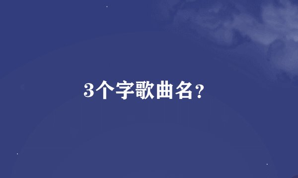 3个字歌曲名？