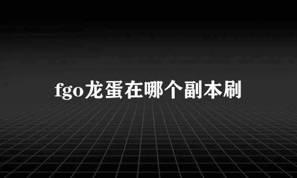 fgo龙蛋在哪个副本刷