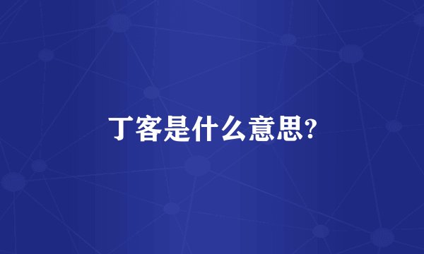 丁客是什么意思?