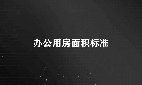 办公用房面积标准