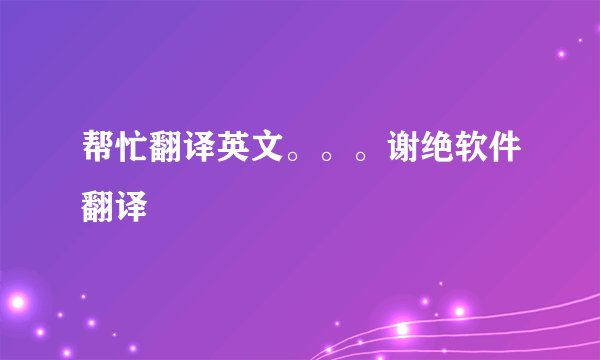 帮忙翻译英文。。。谢绝软件翻译