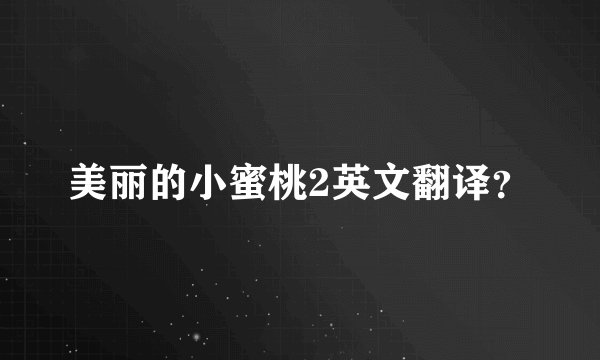 美丽的小蜜桃2英文翻译？