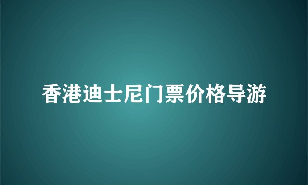 香港迪士尼门票价格导游