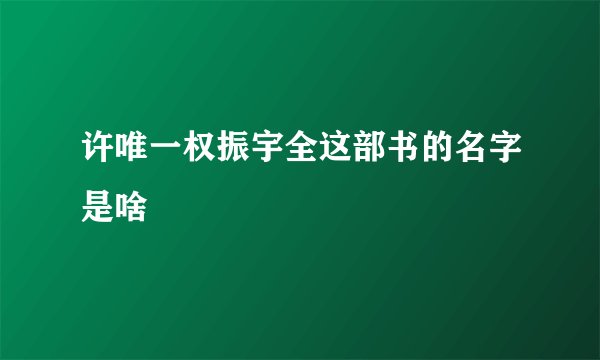 许唯一权振宇全这部书的名字是啥