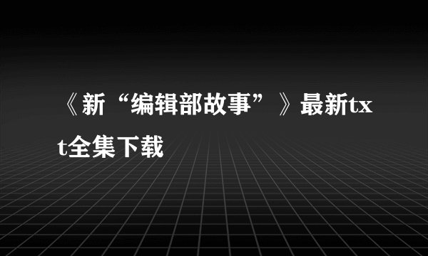 《新“编辑部故事”》最新txt全集下载