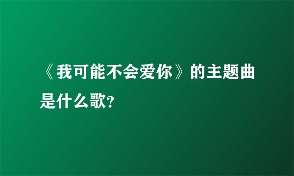 《我可能不会爱你》的主题曲是什么歌？