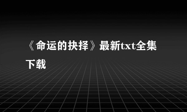 《命运的抉择》最新txt全集下载