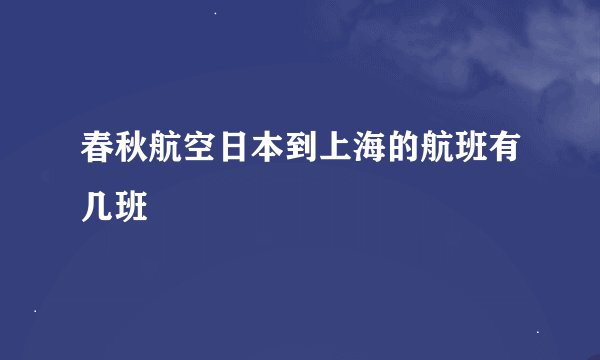 春秋航空日本到上海的航班有几班
