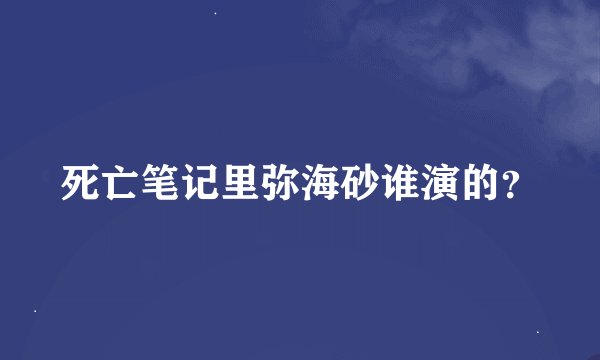 死亡笔记里弥海砂谁演的？