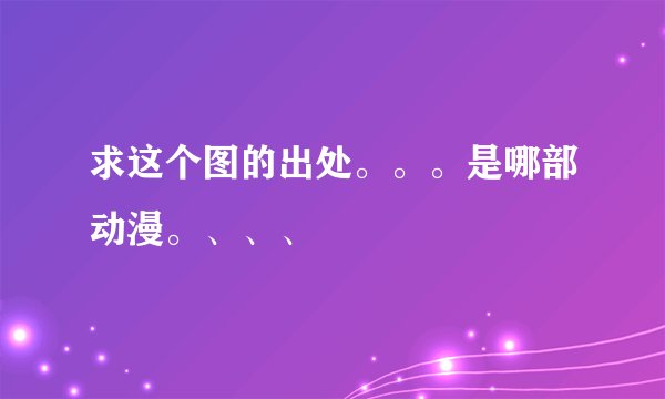 求这个图的出处。。。是哪部动漫。、、、