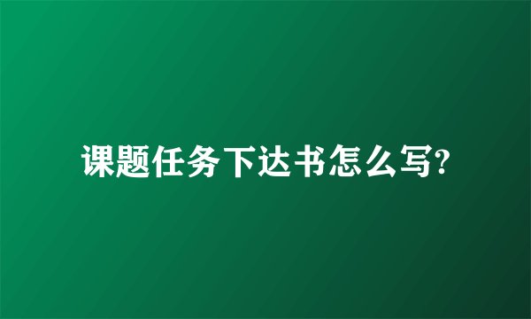 课题任务下达书怎么写?