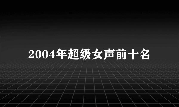2004年超级女声前十名