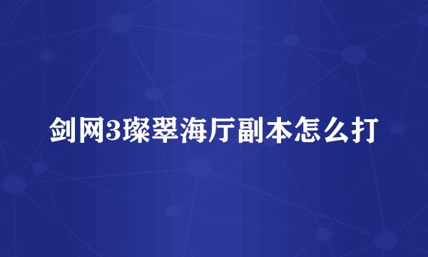 剑网3璨翠海厅副本怎么打