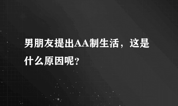男朋友提出AA制生活，这是什么原因呢？