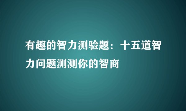 有趣的智力测验题：十五道智力问题测测你的智商