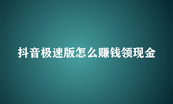 抖音极速版怎么赚钱领现金