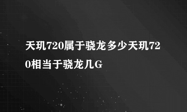 天玑720属于骁龙多少天玑720相当于骁龙几G