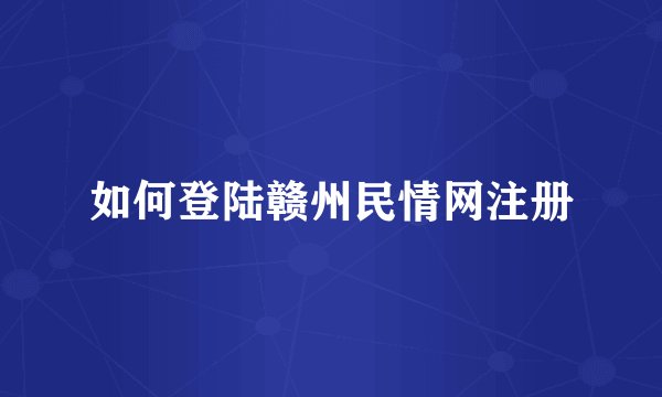 如何登陆赣州民情网注册