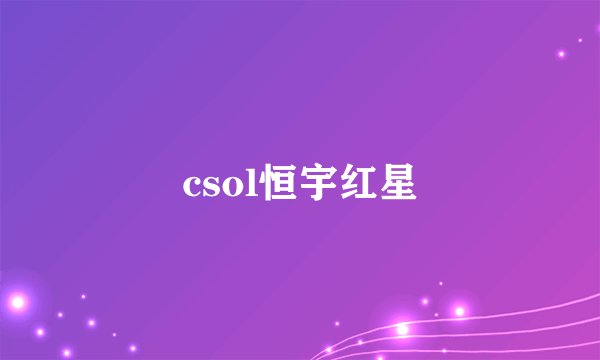csol恒宇红星