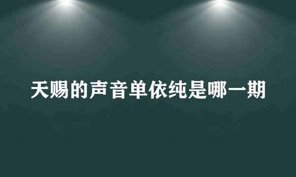 天赐的声音单依纯是哪一期