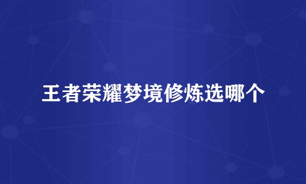 王者荣耀梦境修炼选哪个