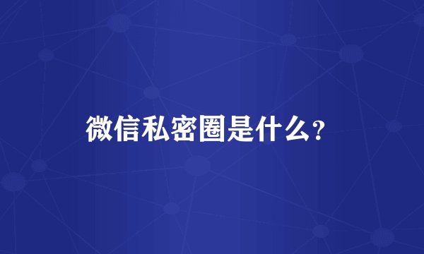 微信私密圈是什么？
