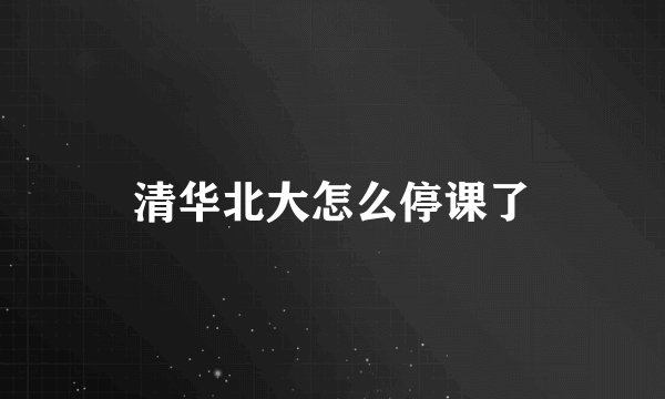 清华北大怎么停课了