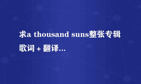 求a thousand suns整张专辑歌词＋翻译，如果嫌麻烦就只要Jornada Del Muerto和Wisdom, Justice, And Love