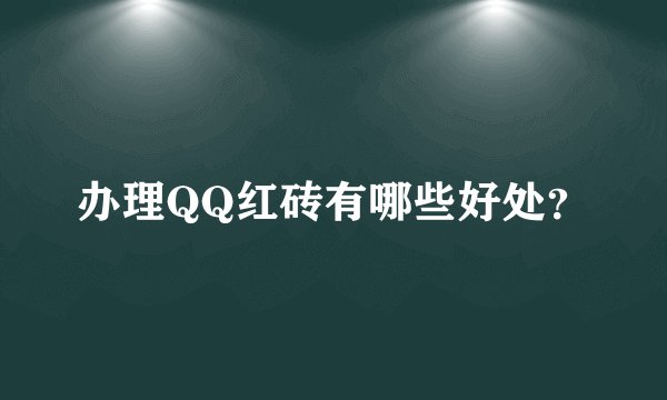 办理QQ红砖有哪些好处？