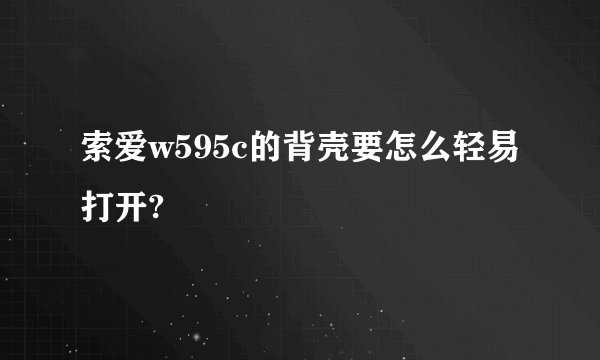 索爱w595c的背壳要怎么轻易打开?