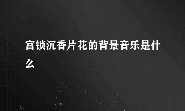 宫锁沉香片花的背景音乐是什么