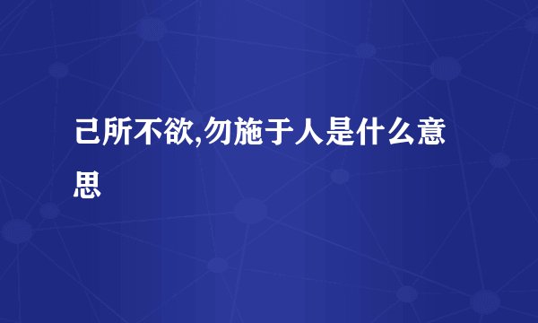 己所不欲,勿施于人是什么意思