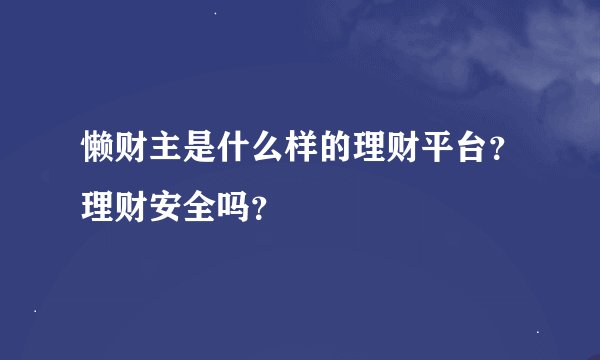 懒财主是什么样的理财平台？理财安全吗？