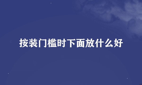 按装门槛时下面放什么好
