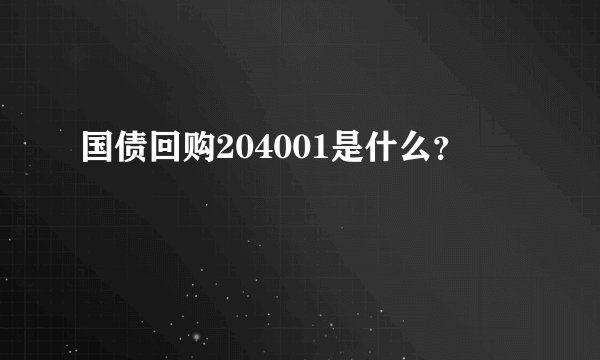 国债回购204001是什么？