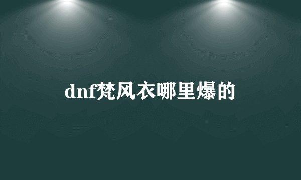dnf梵风衣哪里爆的