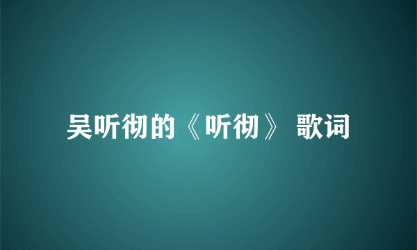 吴听彻的《听彻》 歌词