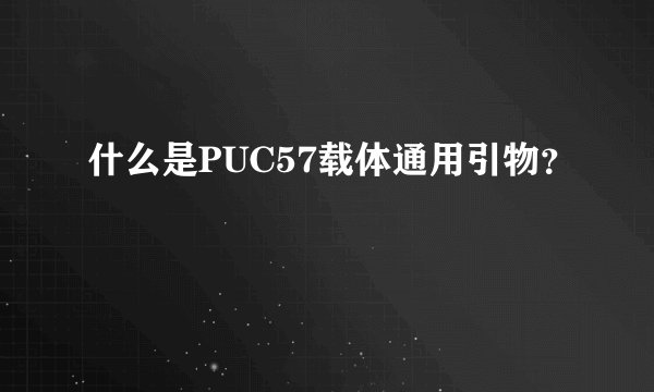 什么是PUC57载体通用引物？