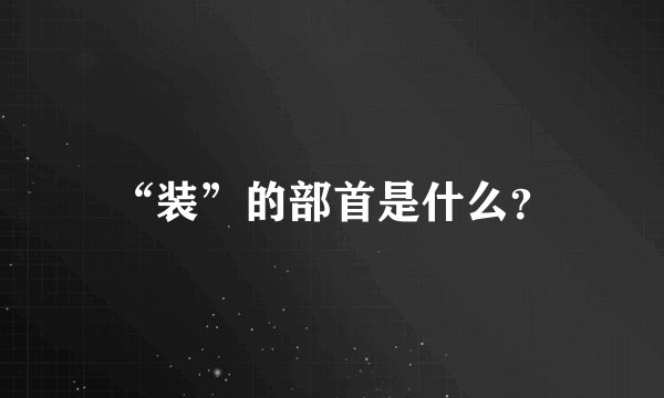 “装”的部首是什么？