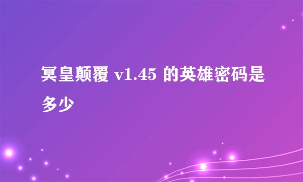 冥皇颠覆 v1.45 的英雄密码是多少