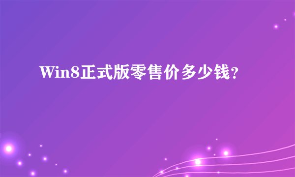 Win8正式版零售价多少钱？