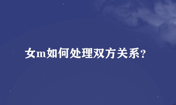 女m如何处理双方关系？