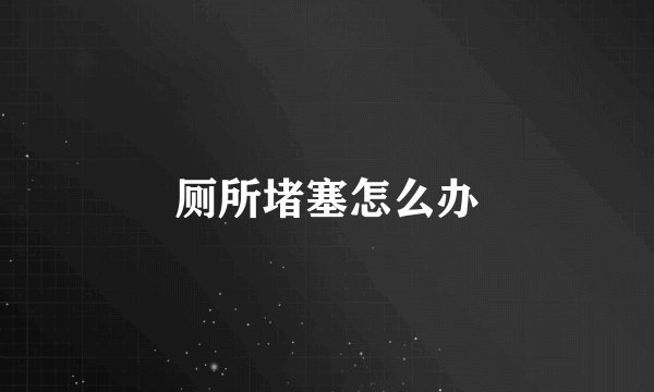 厕所堵塞怎么办