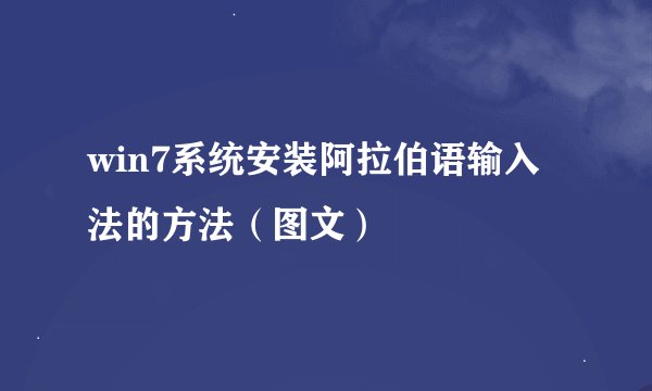 win7系统安装阿拉伯语输入法的方法（图文）