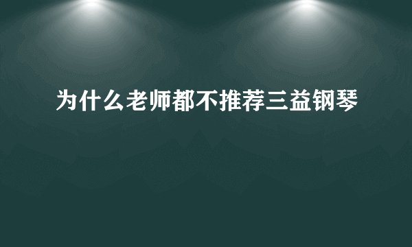 为什么老师都不推荐三益钢琴