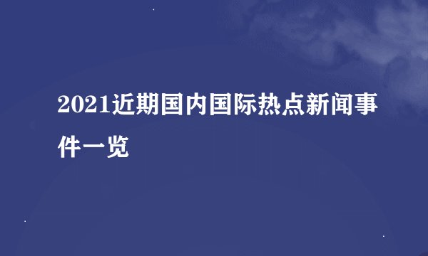 2021近期国内国际热点新闻事件一览